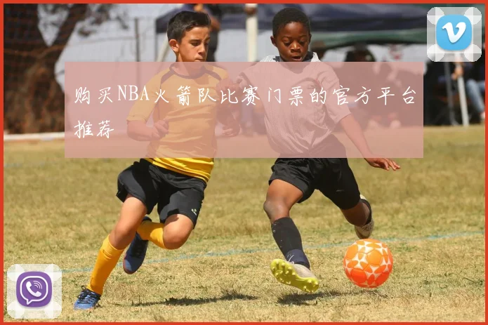 购买NBA火箭队比赛门票的官方平台推荐