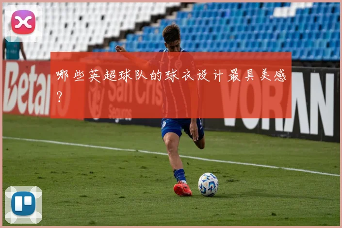 哪些英超球队的球衣设计最具美感？