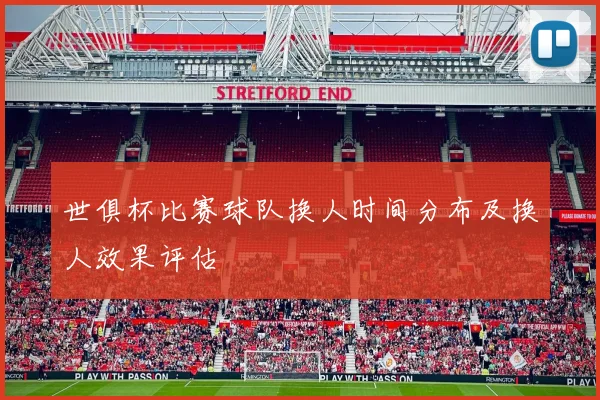 世俱杯比赛球队换人时间分布及换人效果评估