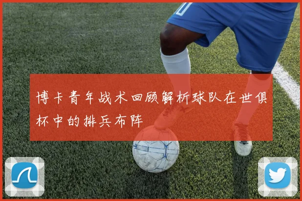 博卡青年战术回顾解析球队在世俱杯中的排兵布阵