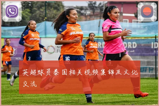 英超球员泰国相关视频集锦及文化交流