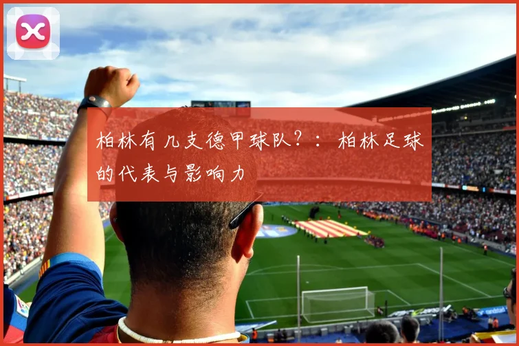 柏林有几支德甲球队？：柏林足球的代表与影响力