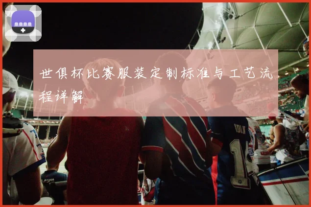 世俱杯比赛服装定制标准与工艺流程详解